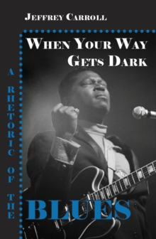 When Your Way Gets Dark : A Rhetoric of the Blues