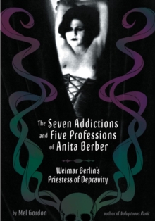 The Seven Addictions And Five Professions Of Anita Berber : Weimar Berlin's Priestess of Decadence, Paperback Book The Seven Addictions And Five Professions Of Anita Berber : Weimar Berlin's Priestess of Decadence, Paperback Book