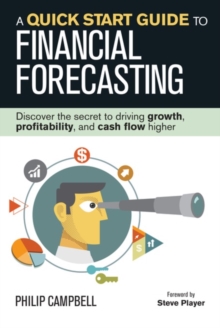 A Quick Start Guide to Financial Forecasting : Discover the Secret to Driving Growth, Profitability, and Cash Flow Higher