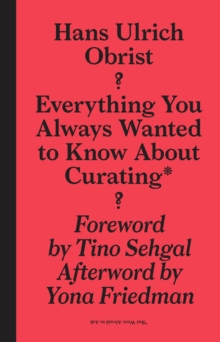 Hans Ulrich Obrist : Everything You Always Wanted to Know About Curating But Were Afraid to Ask, Hardback Book Hans Ulrich Obrist : Everything You Always Wanted to Know About Curating But Were Afraid to Ask, Hardback Book