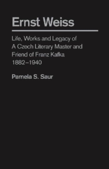 Ernst Weiss : Life, Works and Legacy of a Czech Literary Master and Friend of Franz Kafka, 1882 - 1940