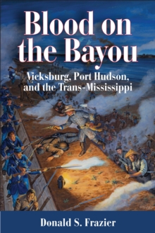 Blood on the Bayou : Vicksburg,Port Hudson,and the Trans-Mississippi