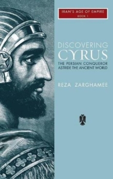 Discovering Cyrus : The Persian Conqueror Astride the Ancient World