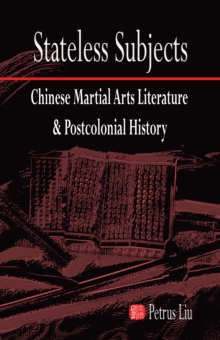 Stateless Subjects : Chinese Martial Arts Literature and Postcolonial History