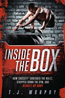 Inside the Box : How CrossFit (R) Shredded the Rules, Stripped Down the Gym, and Rebuilt My Body, Paperback / softback Book Inside the Box : How CrossFit (R) Shredded the Rules, Stripped Down the Gym, and Rebuilt My Body, Paperback / softback Book
