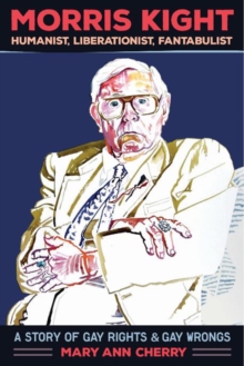Morris Kight: Humanist, Liberationist, Fantabulist : A Story of Gay Rights and Gay Wrongs