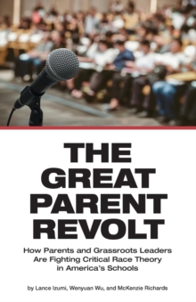 The Great Parent Revolt : How Parents and Grassroots Leaders  Are Fighting Critical Race Theory  in America's Schools