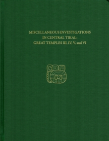Miscellaneous Investigations in Central Tikal--Great Temples III, IV, V, and VI : Tikal Report 23B, Hardback Book Miscellaneous Investigations in Central Tikal--Great Temples III, IV, V, and VI : Tikal Report 23B, Hardback Book