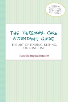 The Personal Care Attendant Guide : The Art of Finding, Keeping, or Being One