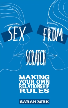 Sex From Scratch : Making Your Own Relationship Rules, Paperback / softback Book Sex From Scratch : Making Your Own Relationship Rules, Paperback / softback Book