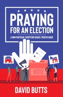 Praying for an Election : A Non-Partisan, Scripture-Based, Prayer Guide