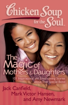 Chicken Soup for the Soul: The Magic of Mothers & Daughters : 101 Inspirational and Entertaining Stories About That Special Bond, Paperback / softback Book Chicken Soup for the Soul: The Magic of Mothers & Daughters : 101 Inspirational and Entertaining Stories About That Special Bond, Paperback / softback Book