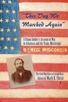 "This Day We Marched Again" : A Union Soldier's Account of War in Arkansas and the Trans-Mississippi