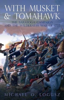 With Musket & Tomahawk : The Turning Point of the Revolution - the Saratoga Campaign 1777, Hardback Book With Musket & Tomahawk : The Turning Point of the Revolution - the Saratoga Campaign 1777, Hardback Book