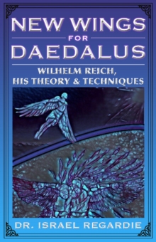 New Wings for Daedalus : Wilhelm Reich, His Theory and Techniques