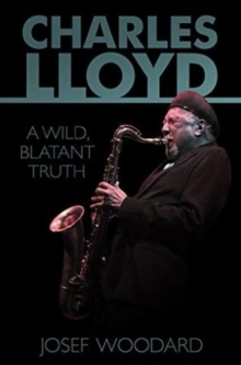 Charles Lloyd : A Wild, Blatant Truth, Paperback Book Charles Lloyd : A Wild, Blatant Truth, Paperback Book
