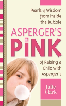 Asperger's in Pink : Pearls of Wisdom from Inside the Bubble of Raising a Child with Asperger's