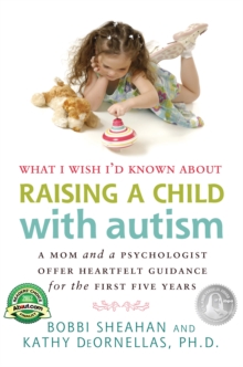 What I Wish I'd Known about Raising a Child with Autism : A Mom and a Psychologist Offer Heartfelt Guidance for the First Five Years