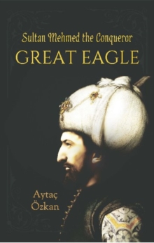 Great Eagle : Sultan Mehmed the Conqueror, Paperback / softback Book Great Eagle : Sultan Mehmed the Conqueror, Paperback / softback Book