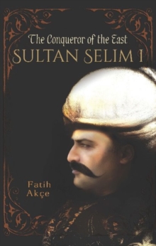 Sultan Selim I : The Conqueror of the East, Paperback / softback Book Sultan Selim I : The Conqueror of the East, Paperback / softback Book