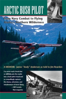 Arctic Bush Pilot: From Navy Combat To Flying Alaska's Northern Wilderness