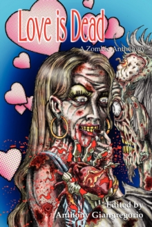 Love is Dead : A Zombie Anthology