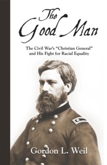 The Good Man : The Civil War's "Christian General" and His Fight for Racial Equality