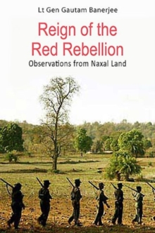 Reign of the Red Rebellion : Observations from Naxal Land, Hardback Book Reign of the Red Rebellion : Observations from Naxal Land, Hardback Book