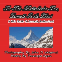 For the Matterhorn's Face, Zermatt Is the Place, a Kid's Guide to Zermatt, Switzerland