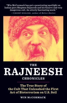 The Rajneesh Chronicles : The True Story of the Cult that Unleashed the First Act of Bioterrorism on U.S. Soil