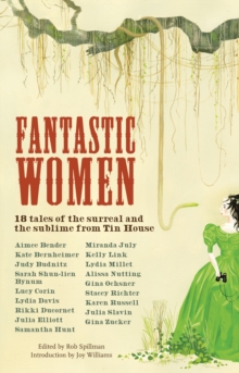 Fantastic Women : 18 Tales of the Surreal and the Sublime from Tin House