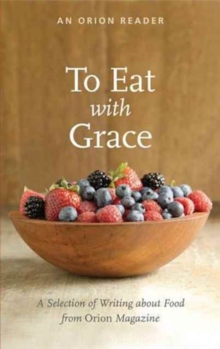 To Eat with Grace : A Selection of Essays from Orion Magazine, Paperback Book To Eat with Grace : A Selection of Essays from Orion Magazine, Paperback Book