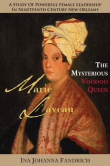 Marie Laveau, the Mysterious Voudou Queen : A Study of Powerful Female Leadership in Nineteenth-Century New Orleans