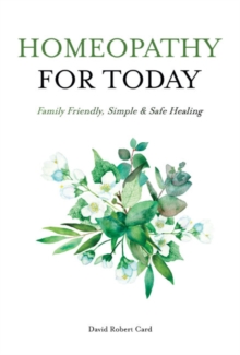 Homeopathy for Today : Family Friendly, Simple & Safe Healing