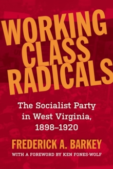 Working Class Radicals : The Socialist Party in West Virginia, 1898-1920