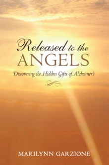 Released to the Angels : Discovering the Hidden Gifts of Alzheimer'S