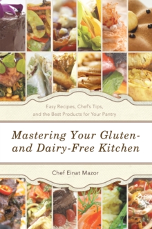 Mastering Your Gluten- and Dairy-Free Kitchen : Easy Recipes, Chef'S Tips, and the Best Products for Your Pantry