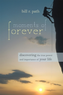 Moments of Forever : Discovering the True Power and Importance of Your Life