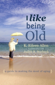 I Like Being Old : A Guide to Making the Most of Aging