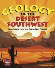 Geology of the Desert Southwest : Investigate How the Earth Was Formed with 15 Projects