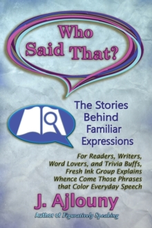 Who Said That? The Stories Behind Familiar Expressions : For Readers, Writers, Word Lovers, and Trivia Buffs, Fresh Ink Group Explains Whence Come Those Phrases That Color Everyday Speech