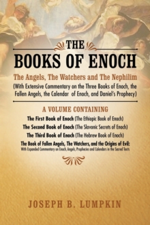 The Books of Enoch : The Angels, The Watchers and The Nephilim (With Extensive Commentary on the Three Books of Enoch, the Fallen Angels, the Calendar of Enoch, and Daniel's Prophecy)