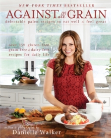 Against All Grain : Delectable Paleo Recipes to Eat Well & Feel Great