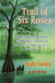 Trail of Six Roses: Supernatural Events at Mother's Funeral - The Spiritual Warfare Series - Level Two