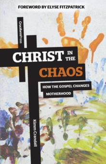 Christ in the Chaos : How the Gospel Changes Motherhood