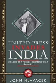 United Press Invades India: Memoirs Of A Foreign Correspondent, 1944-1952