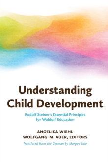 Understanding Child Development : Steiner's Essential Principles For Waldorf Education