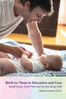 Birth to Three in Education and Care : Rudolf Steiner, Emmi Pikler and the Very Young Child