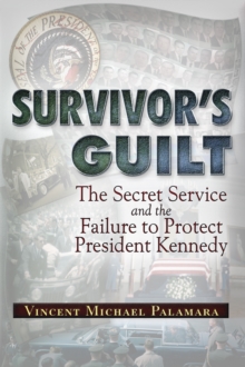 Survivor's Guilt : The Secret Service and the Failure to Protect President Kennedy