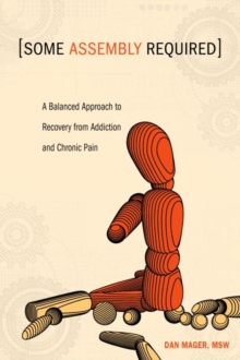 Some Assembly Required : A Balanced Approach to Recovery from Addiction and Chronic Pain, Paperback / softback Book Some Assembly Required : A Balanced Approach to Recovery from Addiction and Chronic Pain, Paperback / softback Book
